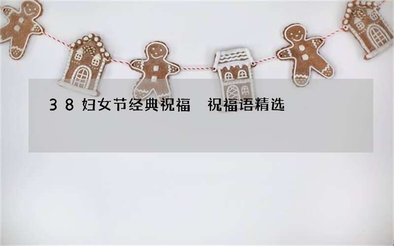 38妇女节经典祝福 祝福语精选